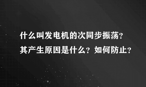什么叫发电机的次同步振荡?其产生原因是什么?如何防止?