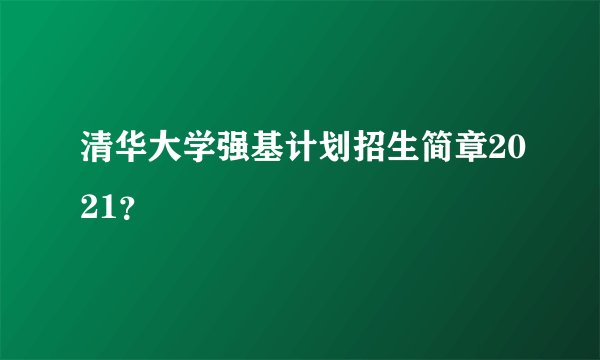 清华大学强基计划招生简章2021？