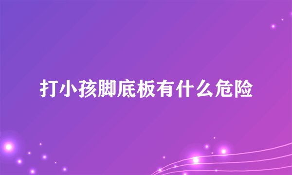 打小孩脚底板有什么危险