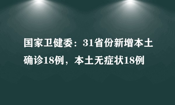 国家卫健委：31省份新增本土确诊18例，本土无症状18例