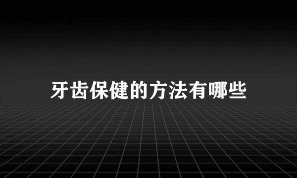 牙齿保健的方法有哪些