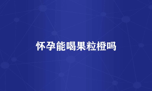 怀孕能喝果粒橙吗