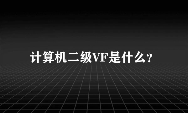 计算机二级VF是什么？