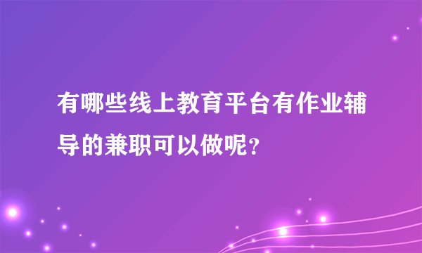 有哪些线上教育平台有作业辅导的兼职可以做呢？