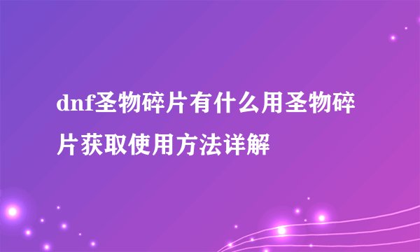 dnf圣物碎片有什么用圣物碎片获取使用方法详解