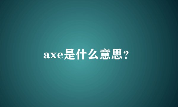 axe是什么意思？