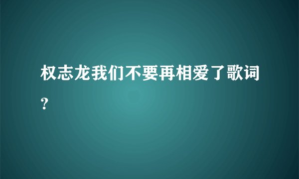 权志龙我们不要再相爱了歌词？