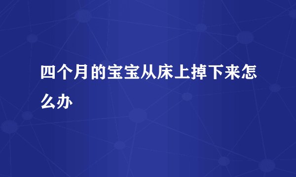 四个月的宝宝从床上掉下来怎么办