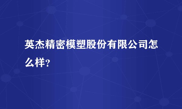 英杰精密模塑股份有限公司怎么样？