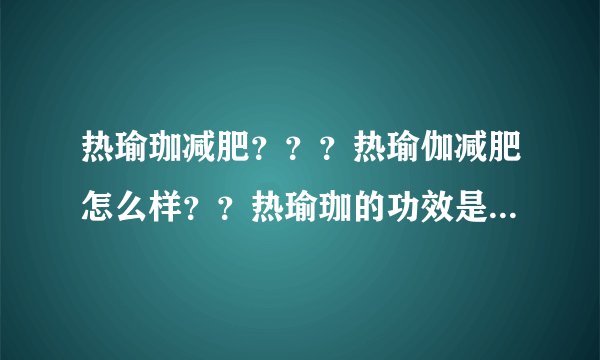 热瑜珈减肥？？？热瑜伽减肥怎么样？？热瑜珈的功效是什么？？
