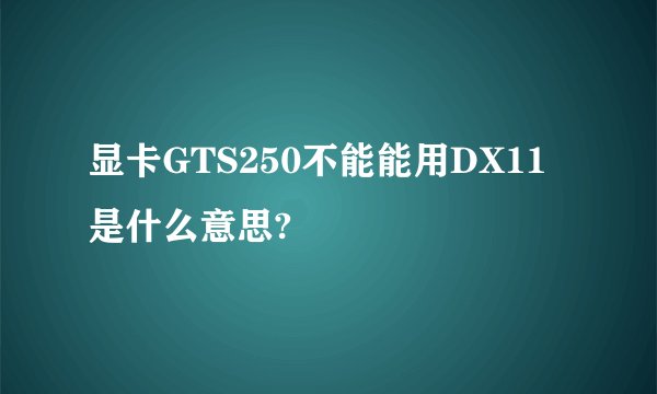 显卡GTS250不能能用DX11是什么意思?