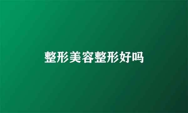 整形美容整形好吗