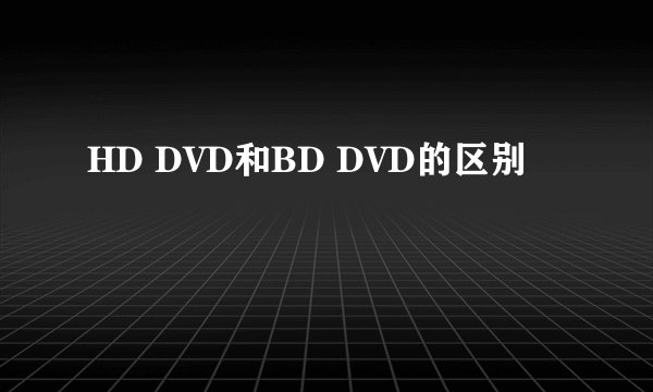 HD DVD和BD DVD的区别