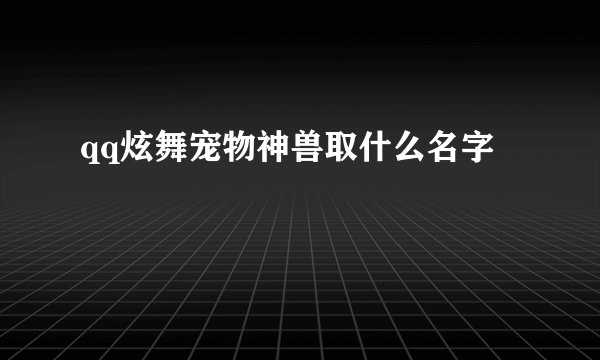 qq炫舞宠物神兽取什么名字