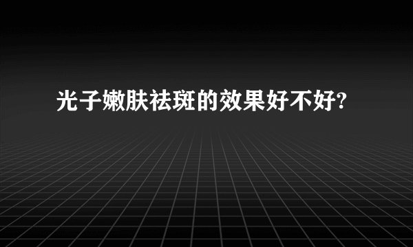 光子嫩肤祛斑的效果好不好?