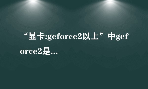 “显卡:geforce2以上”中geforce2是什么意思?