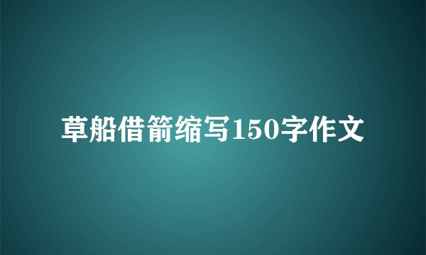 草船借箭缩写150字作文