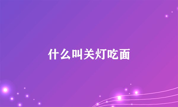 什么叫关灯吃面