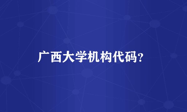 广西大学机构代码？