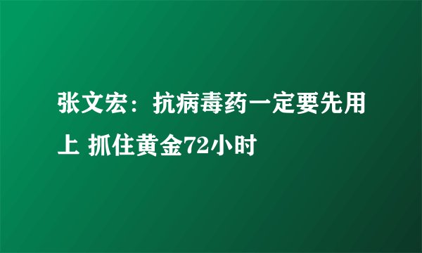 张文宏：抗病毒药一定要先用上 抓住黄金72小时