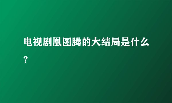 电视剧凰图腾的大结局是什么？