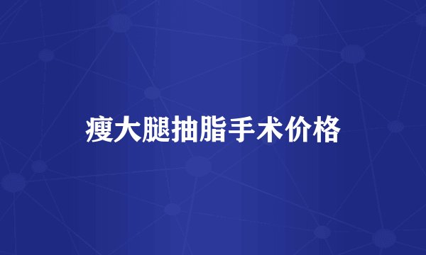 瘦大腿抽脂手术价格