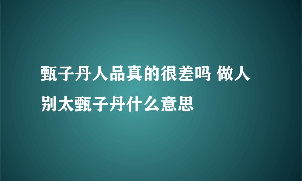 甄子丹人品真的很差吗 做人别太甄子丹什么意思