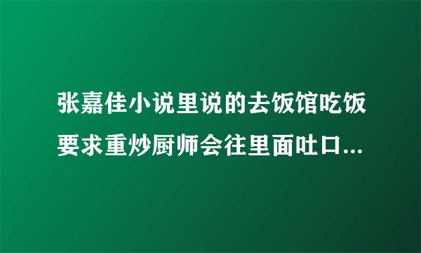 张嘉佳小说里说的去饭馆吃饭要求重炒厨师会往里面吐口水是真的吗？
