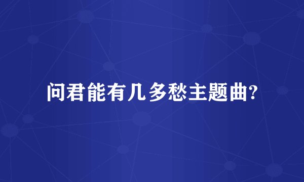 问君能有几多愁主题曲?