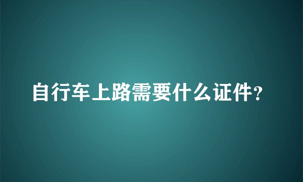 自行车上路需要什么证件？