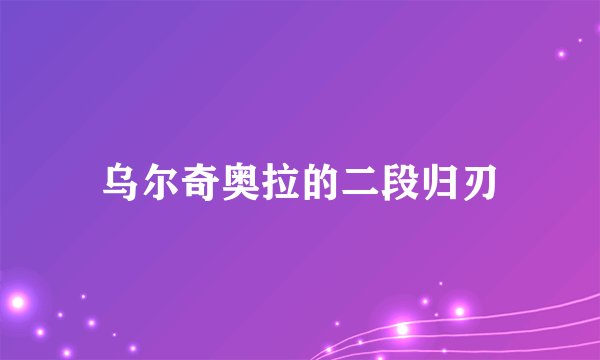 乌尔奇奥拉的二段归刃
