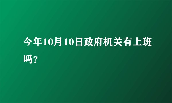 今年10月10日政府机关有上班吗？
