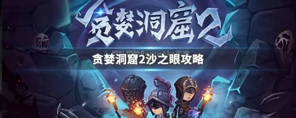 贪婪洞窟2沙之眼攻略