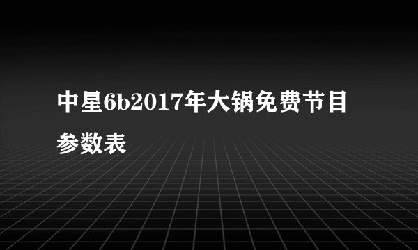中星6b2017年大锅免费节目参数表