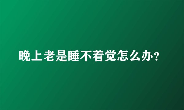 晚上老是睡不着觉怎么办？