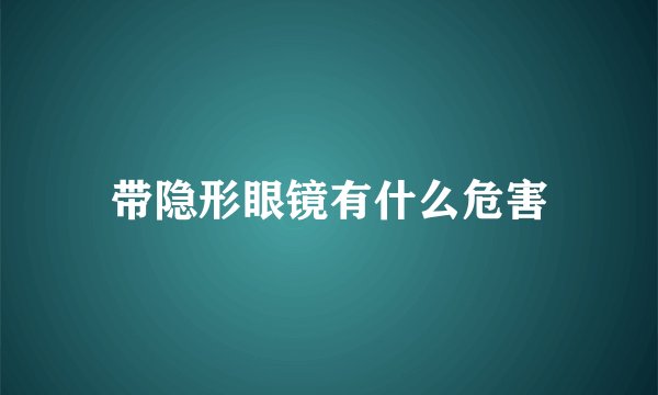 带隐形眼镜有什么危害