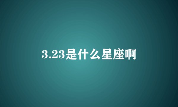 3.23是什么星座啊