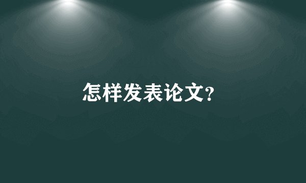 怎样发表论文？