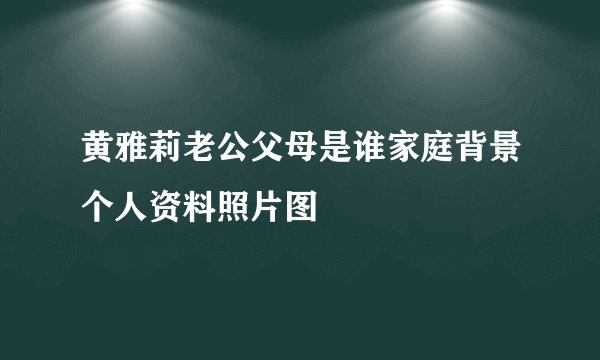 黄雅莉老公父母是谁家庭背景个人资料照片图