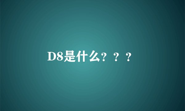 D8是什么？？？