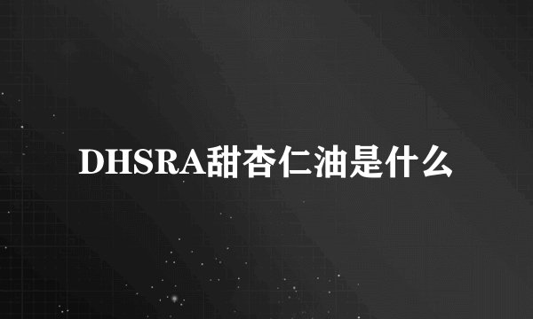 DHSRA甜杏仁油是什么