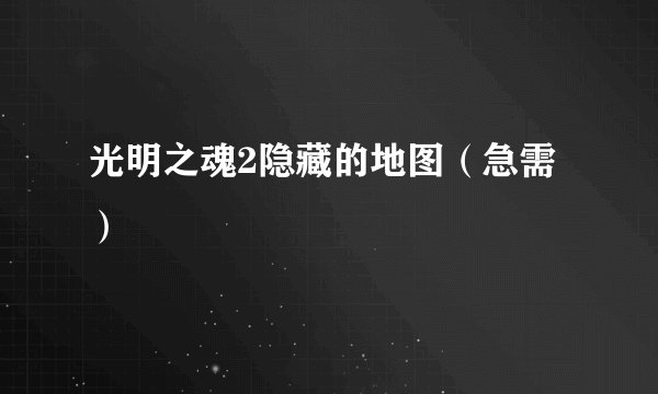 光明之魂2隐藏的地图（急需）