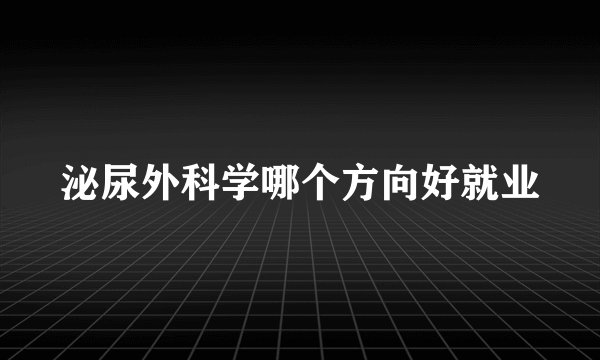 泌尿外科学哪个方向好就业