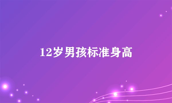 12岁男孩标准身高