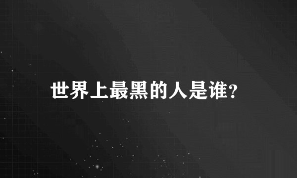 世界上最黑的人是谁？