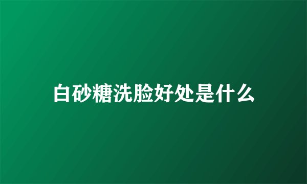 白砂糖洗脸好处是什么