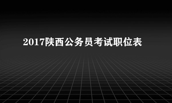 2017陕西公务员考试职位表