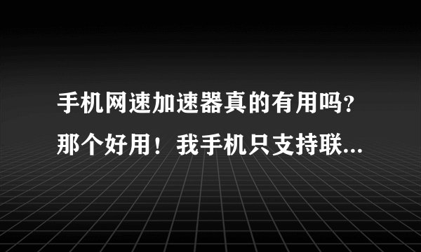 手机网速加速器真的有用吗？那个好用！我手机只支持联通2g网络！卡是4g卡！