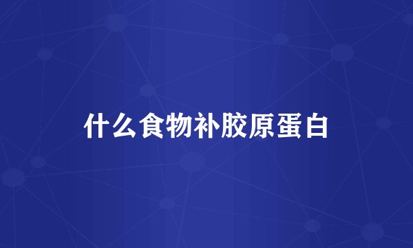 什么食物补胶原蛋白