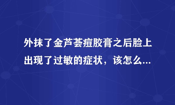 外抹了金芦荟痘胶膏之后脸上出现了过敏的症状，该怎么...